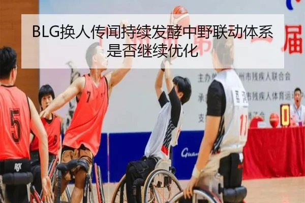 BLG换人传闻持续发酵中野联动体系是否继续优化