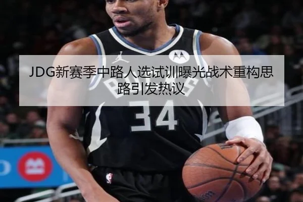 JDG新赛季中路人选试训曝光战术重构思路引发热议