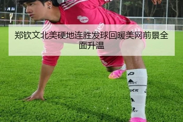 郑钦文北美硬地连胜发球回暖美网前景全面升温