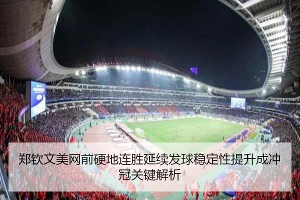 郑钦文美网前硬地连胜延续发球稳定性提升成冲冠关键解析