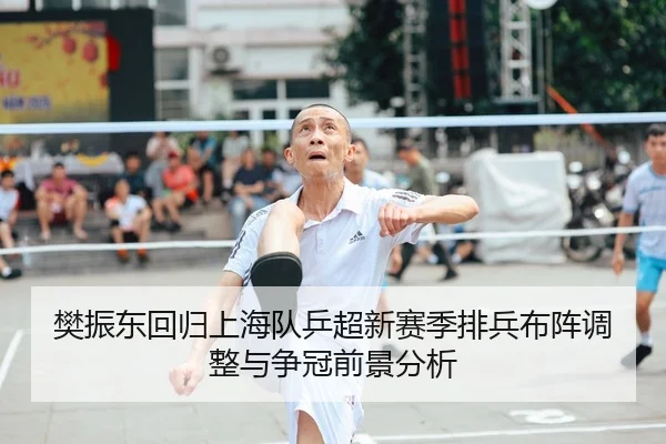 樊振东回归上海队乒超新赛季排兵布阵调整与争冠前景分析